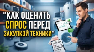 Как оценить спрос на крупногабаритную бытовую технику перед закупкой для перепродажи